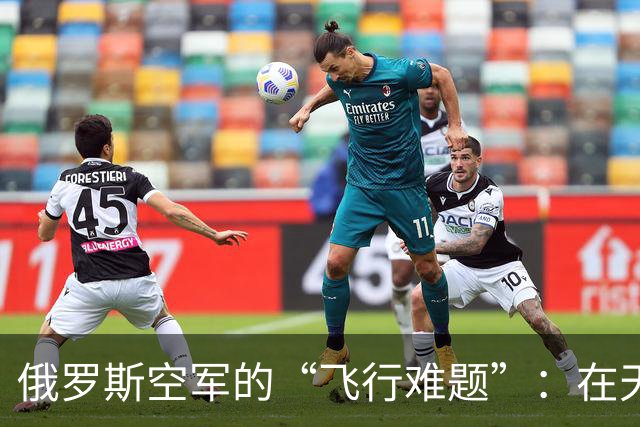 俄罗斯空军的“飞行难题”：在天空中翱翔却难逃坠落命运