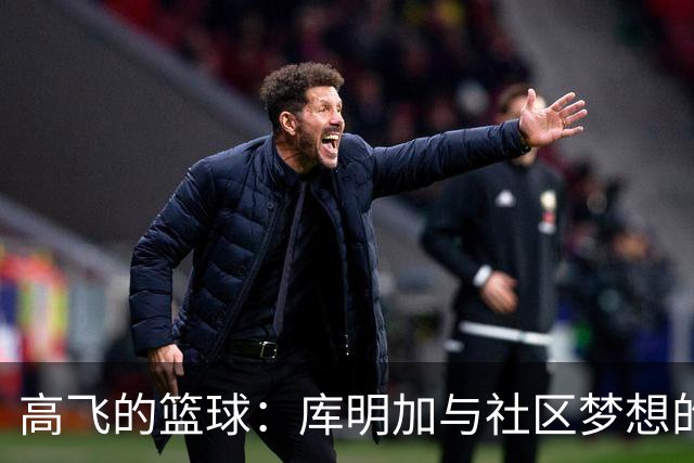 高飞的篮球：库明加与社区梦想的奇妙交汇
